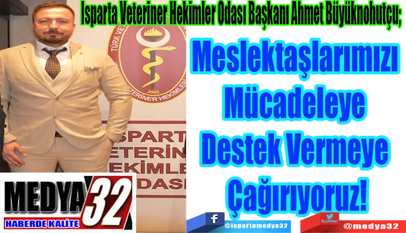 Isparta Veteriner Hekimler Odası Başkanı Ahmet Büyüknohutçu;  Meslektaşlarımızı Mücadeleye  Destek Vermeye Çağırıyoruz!