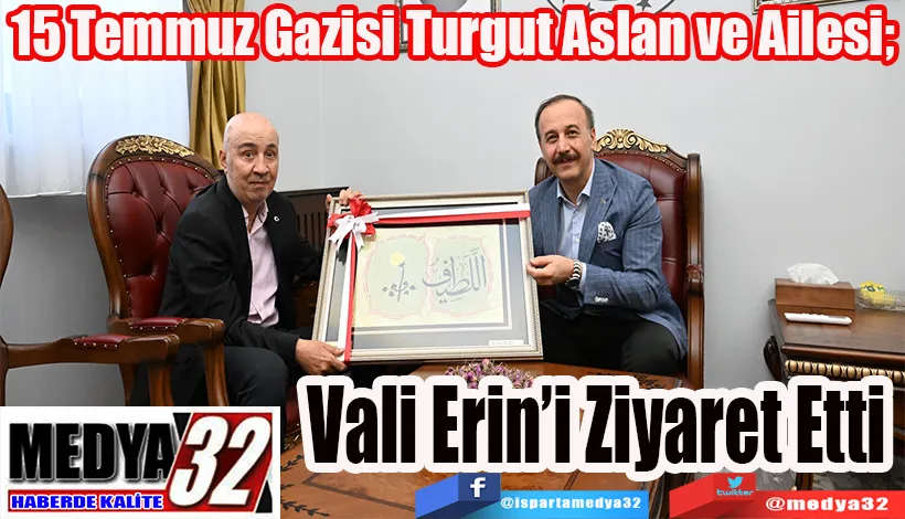 15 Temmuz Gazisi Turgut Aslan ve Ailesi;  Vali Erin’i Ziyaret Etti 