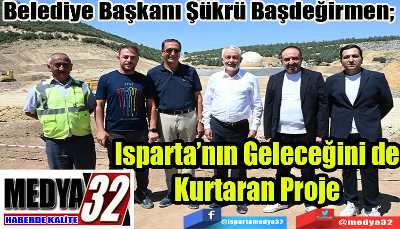 Belediye Başkanı Şükrü Başdeğirmen;  Isparta’nın Geleceğini de Kurtaran Proje 