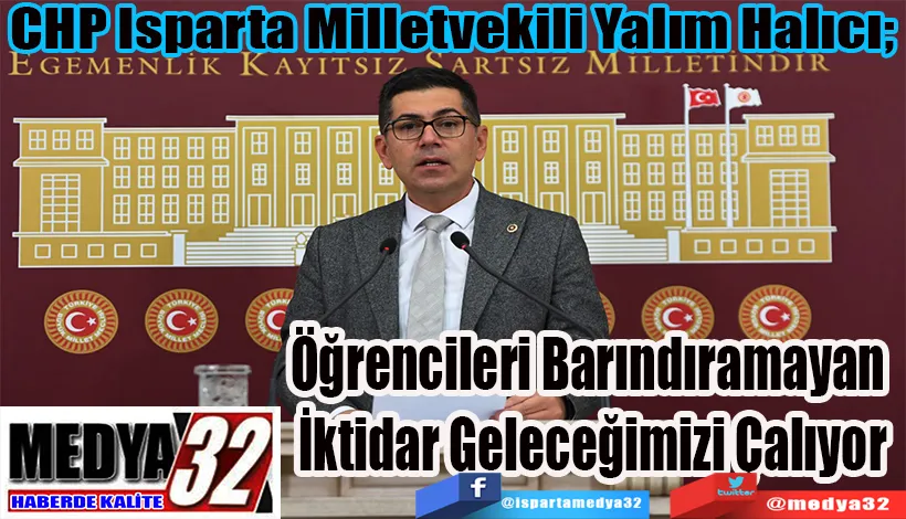  CHP Isparta Milletvekili Yalım Halıcı;  Öğrencileri Barındıramayan  İktidar Geleceğimizi Çalıyor