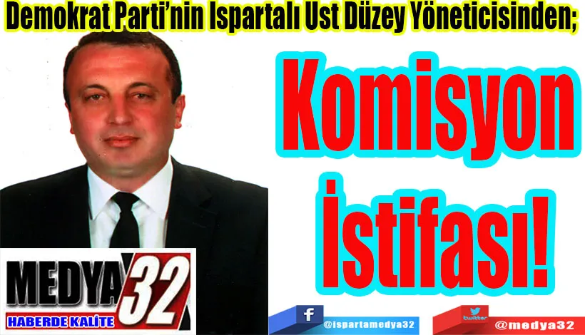 Demokrat Parti’nin Ispartalı Üst Düzey Yöneticisinden;  Komisyon  İstifası! 