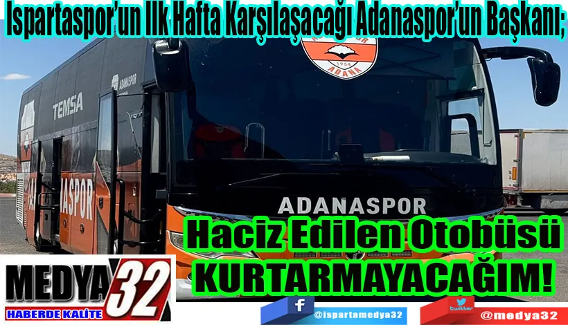 Ispartaspor’un İlk Hafta Karşılaşacağı Adanaspor’un Başkanı;  Haciz Edilen Otobüsü KURTARMAYACAĞIM!