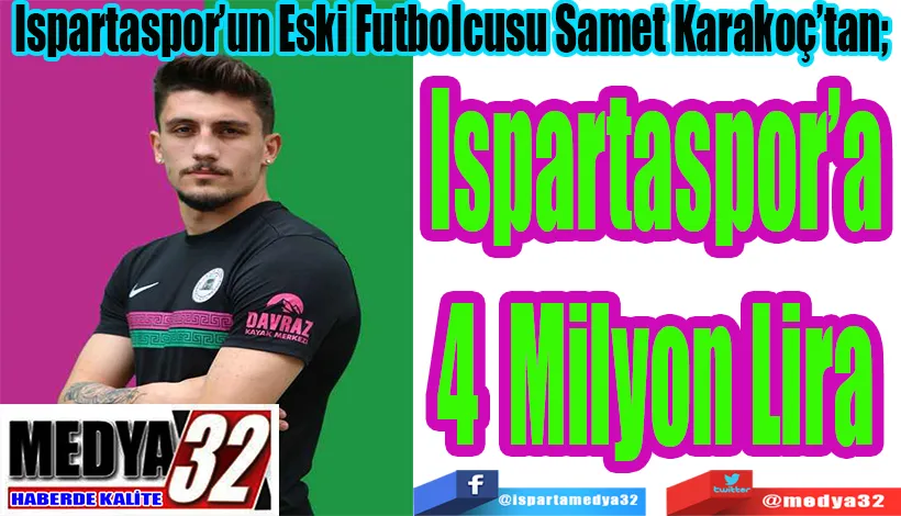 Ispartaspor’un Eski Futbolcusu Samet Karakoç’tan;  Ispartaspor’a 4 Milyon Lira 