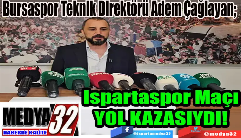 Bursaspor Teknik Direktörü Adem Çağlayan;  Ispartaspor Maçı YOL KAZASIYDI! 