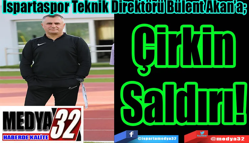 Ispartaspor Teknik Direktörü Bülent Akan’a;  Çirkin Saldırı! 