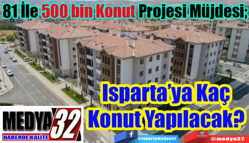 81 İle 500 bin Konut Projesi Müjdesi;  Isparta’ya Kaç Konut Yapılacak? 