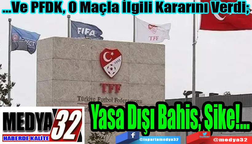 …Ve PFDK, O Maçla İlgili Kararını Verdi;  Yasa Dışı Bahis, Şike… 
