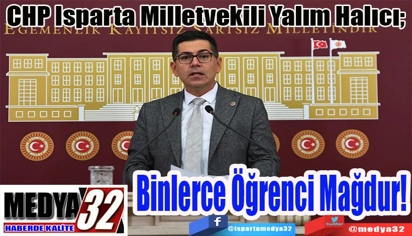 CHP Isparta Milletvekili Yalım Halıcı;  Binlerce Öğrenci Mağdur!