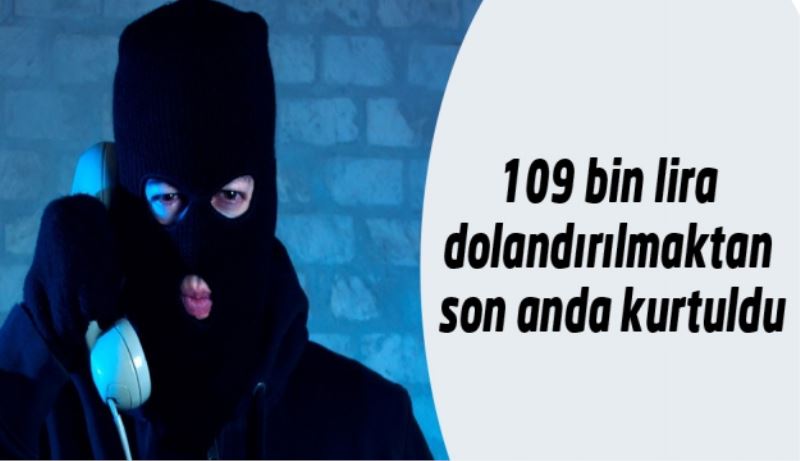 109 bin lira dolandırılmaktan son anda kurtuldu