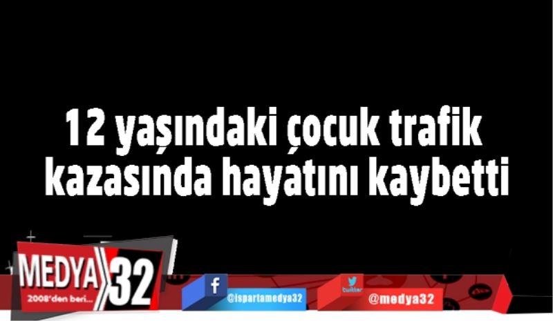 12 yaşındaki çocuk trafik kazasında hayatını kaybetti