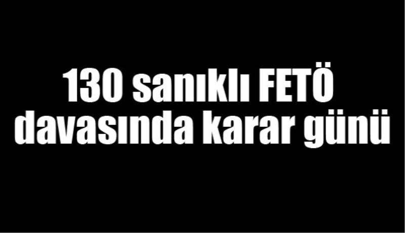 130 sanıklı FETÖ davasında karar günü