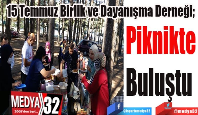 15 Temmuz Birlik ve Dayanışma Derneği; 
Piknikte
Buluştu 
