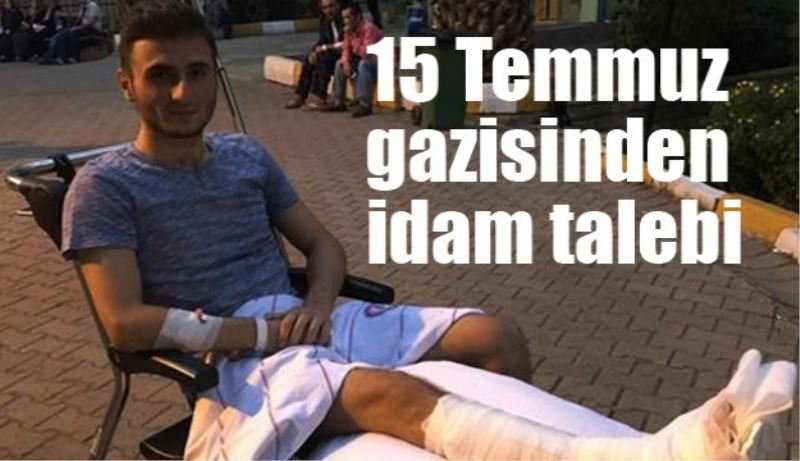 15 Temmuz gazisinden idam talebi