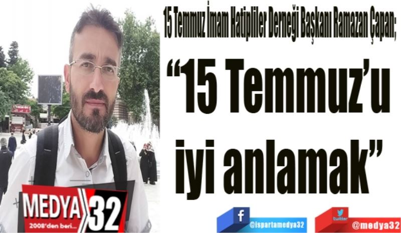 15 Temmuz İmam Hatipliler Derneği Başkanı Ramazan Çapan; 
“15 Temmuz’u 
iyi anlamak” 
