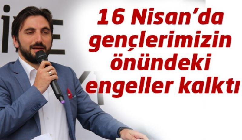 16 Nisan’da gençlerimizin önündeki engeller kalktı