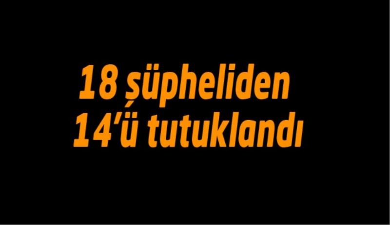 18 şüpheliden 14