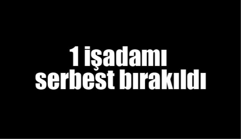 1 işadamı serbest bırakıldı