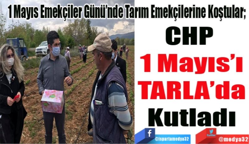1 Mayıs Emekçiler Günü’nde Emekçilerin Yardımına Koştular; 
CHP 
1 Mayıs’ı
TARLA’da
Kutladı
