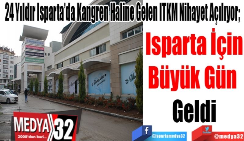 24 Yıldır Isparta’da Kangren Haline Gelmiş ITKM Nihayet Açılıyor; 
Isparta İçin
Büyük Gün 
Geldi 
