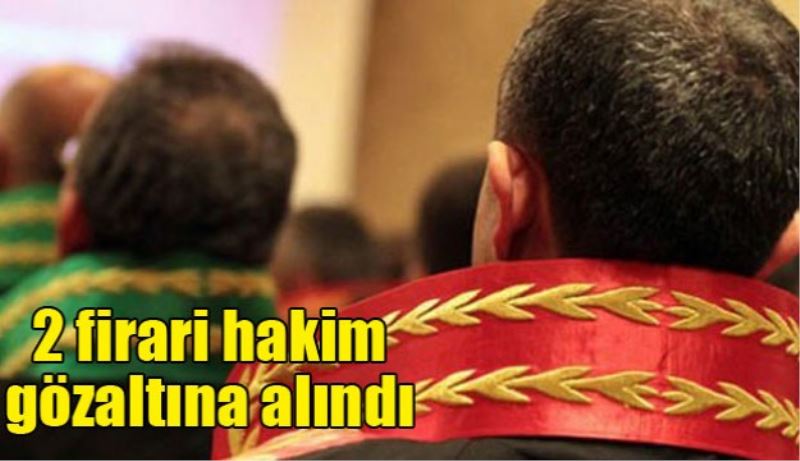 2 firari hakim gözaltına alındı