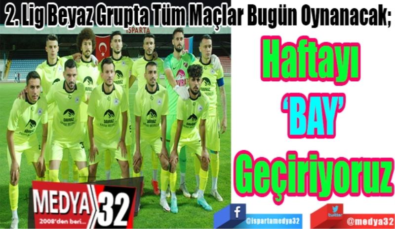 2. Lig Beyaz Grupta Tüm Maçlar Bugün Oynanacak; 
Haftayı 
‘BAY’
Geçiriyoruz
