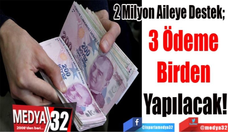 2 Milyon Aileye Destek; 
3 Ödeme 
Birden 
Yapılacak!
