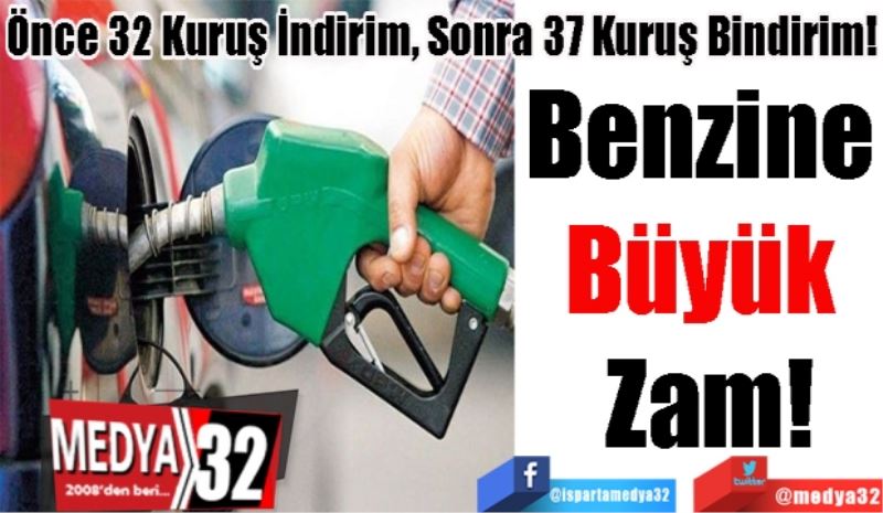 32 Kuruş İndirim, 37 Kuruş Bindirim! 
Benzine 
Büyük 
Zam!
