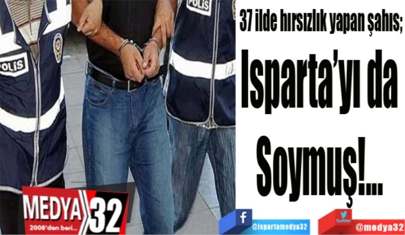 37 ilde hırsızlık yapan şahıs;  
Isparta’yı da 
Soymuş!... 
