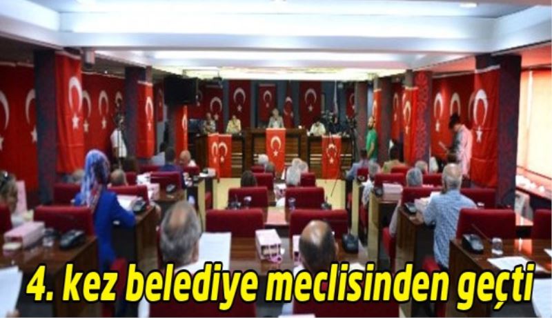 4. kez belediye meclisinden geçti