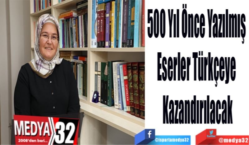 500 Yıl Önce Yazılmış 
Eserler Türkçeye 
Kazandırılacak
