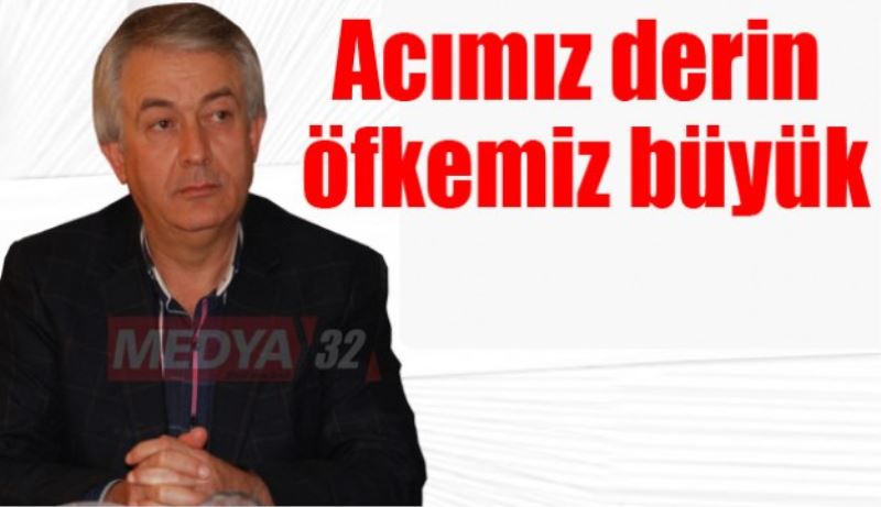 Acımız derin öfkemiz büyük