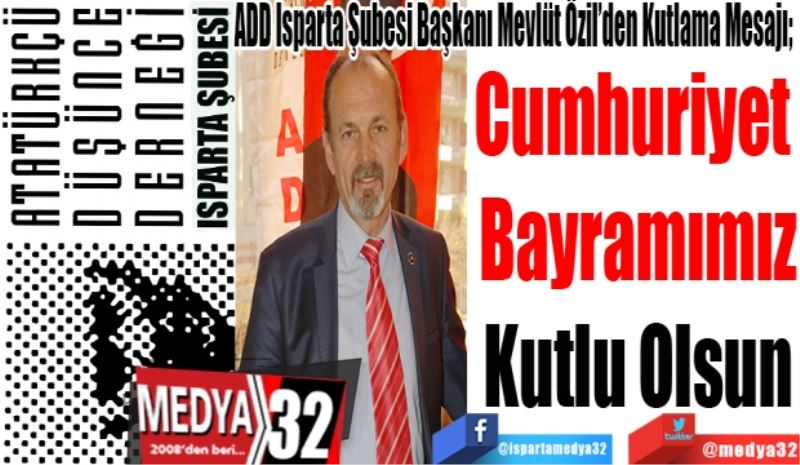 ADD Isparta Şubesi Başkanı Mevlüt Özil’den Kutlama Mesajı; 
Cumhuriyet 
Bayramımız
Kutlu Olsun 
