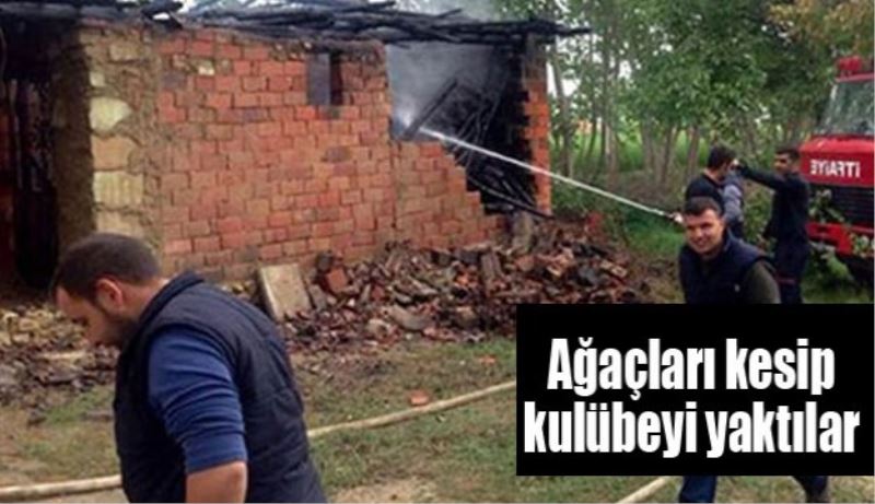 Ağaçları kesip, kulübeyi ateşe verdiler 