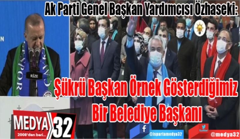 Ak Parti Genel Başkan Yardımcısı Özhaseki: 
Şükrü Başkan Örnek 
Gösterdiğimiz Bir 
Belediye Başkanı

