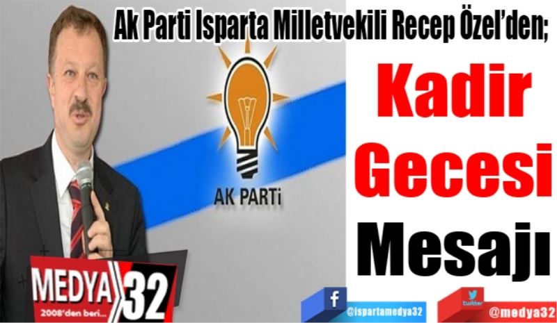 Ak Parti Isparta Milletvekili Recep Özel’den; 
Kadir
Gecesi
Mesajı
