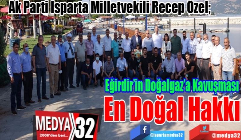 Ak Parti Isparta Milletvekili Recep Özel; 
Eğirdir’in 
Doğalgaz’a 
Kavuşması En 
Doğal Hakkı  
