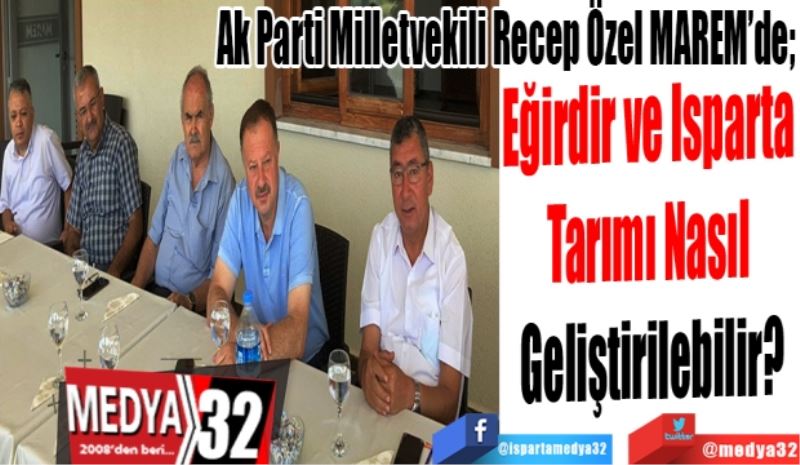 
Ak Parti Milletvekili Recep Özel Eğirdir MAREM’de
Eğirdir ve Isparta 
Tarımı Nasıl 
Geliştirilebilir? 
