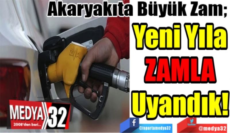 Akaryakıta Büyük Zam; 
Yeni Yıla
Zamla 
Uyandık! 
