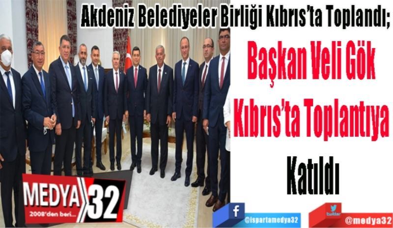 Akdeniz Belediyeler Birliği Kıbrıs’ta Toplandı; 
Başkan Veli Gök 
Kıbrıs’ta Toplantıya 
Katıldı
