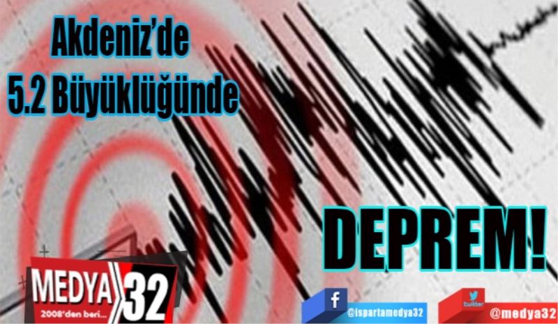 Akdeniz’de 
5.2 Büyüklüğünde 
DEPREM!
