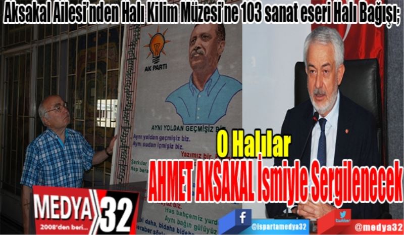 Aksakal Ailesi’nden Halı Kilim Müzesi’ne 103 sanat eseri Halı Bağışı; 
O Halılar 
AHMET AKSAKAL
İsmiyle Sergilenecek
