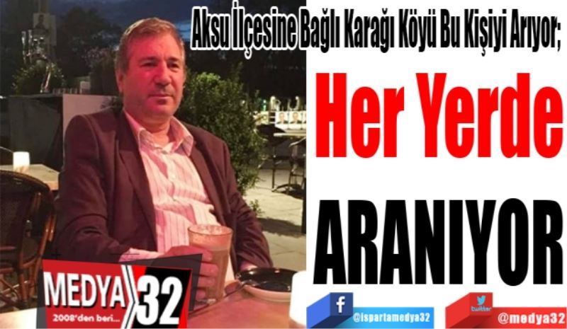 Aksu İlçesine Bağlı Karağı Köyü Bu Kişiyi Arıyor; 
Her Yerde
Aranıyor
