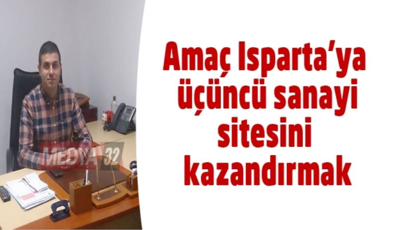 Amaç Isparta’ya üçüncü sanayi sitesini kazandırmak