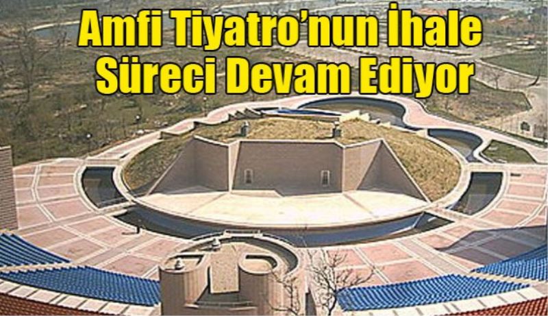 Amfi Tiyatro’nun İhale Süreci Devam Ediyor