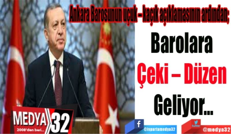 Ankara Barosunun uçuk – kaçık açıklamasının ardından; 
Barolara 
Çeki – Düzen 
Geliyor…
