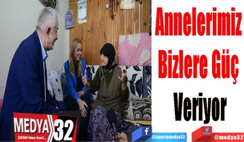 Annelerimiz 
Bizlere Güç 
Veriyor 
