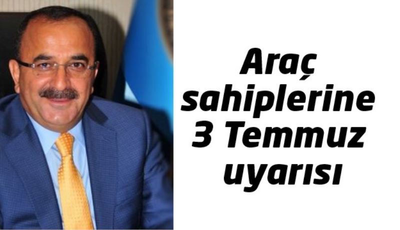 Araç sahiplerine 3 Temmuz uyarısı