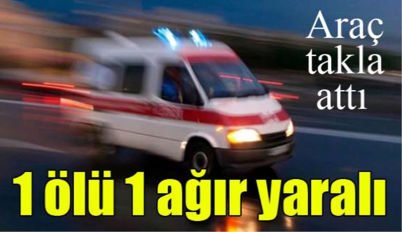 Araç takla attı 1 ölü 