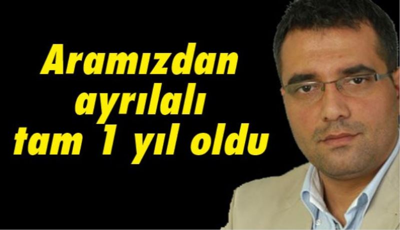 Aramızdan ayrılalı tam 1 yıl oldu