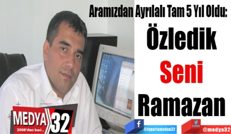 Aramızdan Ayrılalı Tam 5 Yıl Oldu: 
Özledik 
Seni 
Ramazan 
